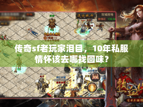传奇sf老玩家泪目,10年私服情怀该去哪找回味? 传奇sf老玩家泪目,10年私服情怀该去哪找回味?