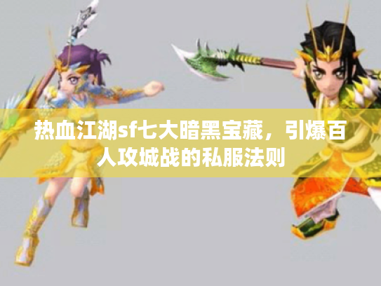 热血江湖sf七大暗黑宝藏,引爆百人攻城战的私服法则 热血江湖sf七大暗黑宝藏,引爆百人攻城战的私服法则