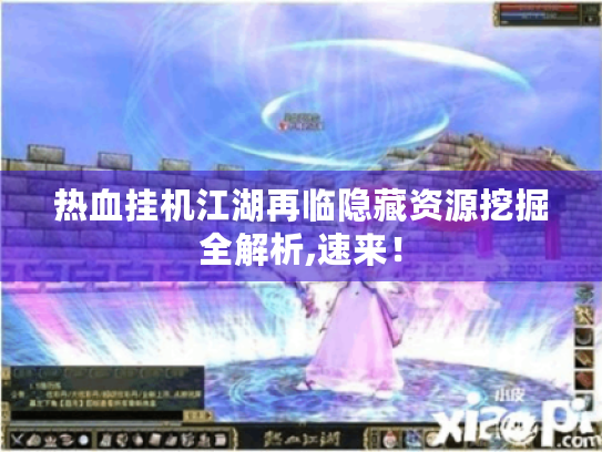 热血挂机江湖再临隐藏资源挖掘全解析,速来! 热血挂机江湖再临隐藏资源挖掘全解析,速来!