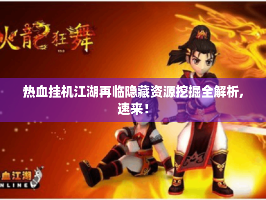 热血挂机江湖再临隐藏资源挖掘全解析,速来! 热血挂机江湖再临隐藏资源挖掘全解析,速来!
