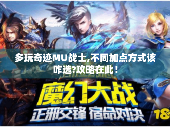 多玩奇迹MU战士,不同加点方式该咋选?攻略在此! 多玩奇迹MU战士,不同加点方式该咋选?攻略在此!