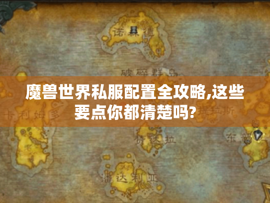 魔兽世界私服配置全攻略,这些要点你都清楚吗? 魔兽世界私服配置全攻略,这些要点你都清楚吗?