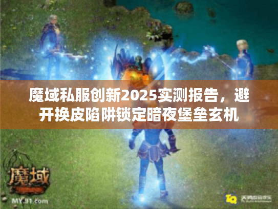 魔域私服创新2025实测报告,避开换皮陷阱锁定暗夜堡垒玄机 魔域私服创新2025实测报告,避开换皮陷阱锁定暗夜堡垒玄机