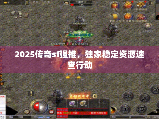 2025传奇sf强推，独家稳定资源速查行动