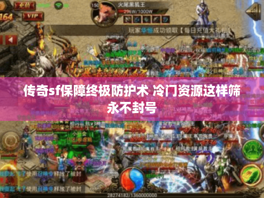 传奇sf保障终极防护术 冷门资源这样筛永不封号 传奇sf保障终极防护术 冷门资源这样筛永不封号