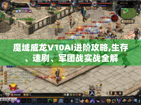 魔域威龙V10AI进阶攻略,生存、速刷、军团战实战全解