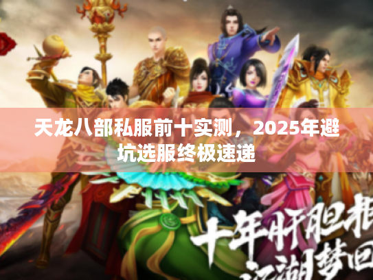 天龙八部私服前十实测,2025年避坑选服终极速递 天龙八部私服前十实测,2025年避坑选服终极速递