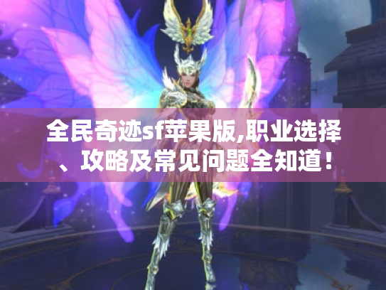 全民奇迹sf苹果版,职业选择、攻略及常见问题全知道! 全民奇迹sf苹果版,职业选择、攻略及常见问题全知道!