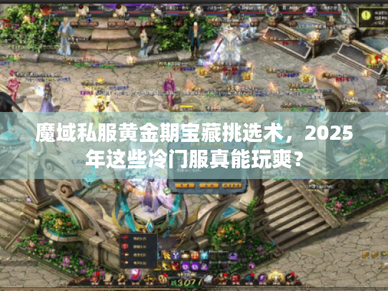 魔域私服黄金期宝藏挑选术,2025年这些冷门服真能玩爽? 魔域私服黄金期宝藏挑选术,2025年这些冷门服真能玩爽?