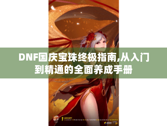 DNF国庆宝珠终极指南,从入门到精通的全面养成手册 DNF国庆宝珠终极指南,从入门到精通的全面养成手册
