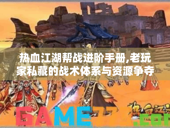 热血江湖帮战进阶手册,老玩家私藏的战术体系与资源争夺法则 热血江湖帮战进阶手册,老玩家私藏的战术体系与资源争夺法则