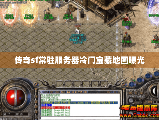 传奇sf常驻服务器冷门宝藏地图曝光 传奇sf常驻服务器冷门宝藏地图曝光