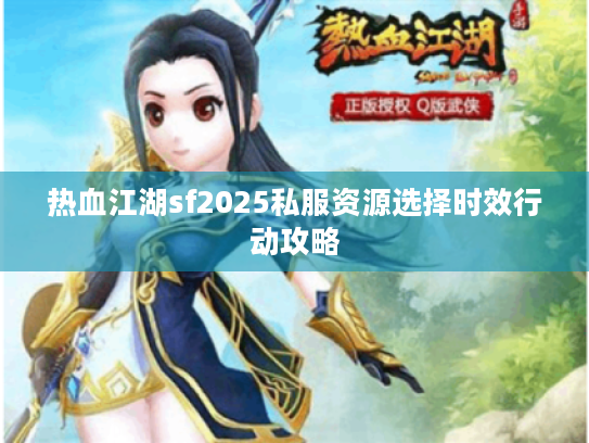 热血江湖sf2025私服资源选择时效行动攻略 热血江湖sf2025私服资源选择时效行动攻略