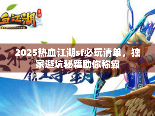 2025热血江湖sf必玩清单,独家避坑秘籍助你称霸 2025热血江湖sf必玩清单,独家避坑秘籍助你称霸