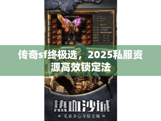 传奇sf终极选,2025私服资源高效锁定法 传奇sf终极选,2025私服资源高效锁定法
