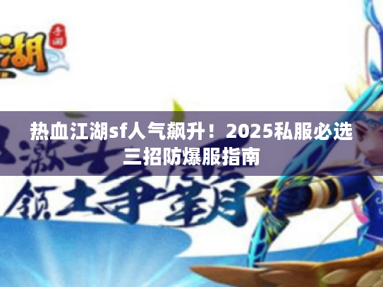 热血江湖sf人气飙升!2025私服必选三招防爆服指南 热血江湖sf人气飙升!2025私服必选三招防爆服指南