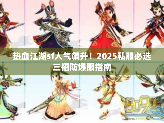 热血江湖sf人气飙升!2025私服必选三招防爆服指南 热血江湖sf人气飙升!2025私服必选三招防爆服指南