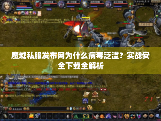 魔域私服发布网为什么病毒泛滥？实战安全下载全解析