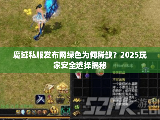 魔域私服发布网绿色为何稀缺?2025玩家安全选择揭秘 魔域私服发布网绿色为何稀缺?2025玩家安全选择揭秘