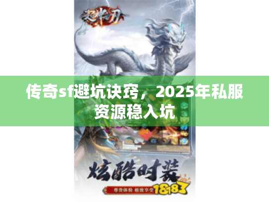 传奇sf避坑诀窍,2025年私服资源稳入坑 传奇sf避坑诀窍,2025年私服资源稳入坑