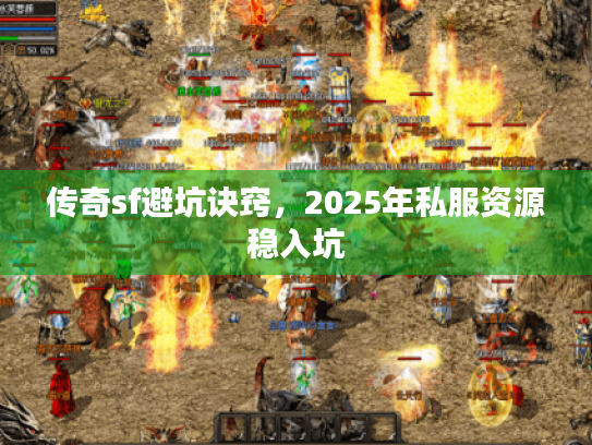 传奇sf避坑诀窍,2025年私服资源稳入坑 传奇sf避坑诀窍,2025年私服资源稳入坑