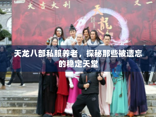 天龙八部私服养老,探秘那些被遗忘的稳定天堂 天龙八部私服养老,探秘那些被遗忘的稳定天堂