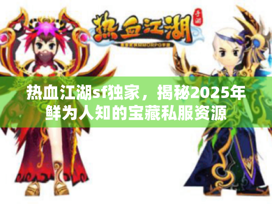 热血江湖sf独家，揭秘2025年鲜为人知的宝藏私服资源