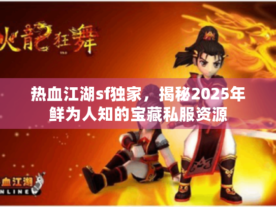 热血江湖sf独家，揭秘2025年鲜为人知的宝藏私服资源
