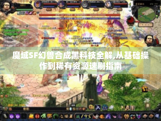 魔域SF幻兽合成黑科技全解,从基础操作到稀有资源速刷指南
