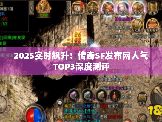 2025实时飙升!传奇SF发布网人气TOP3深度测评 2025实时飙升!传奇SF发布网人气TOP3深度测评