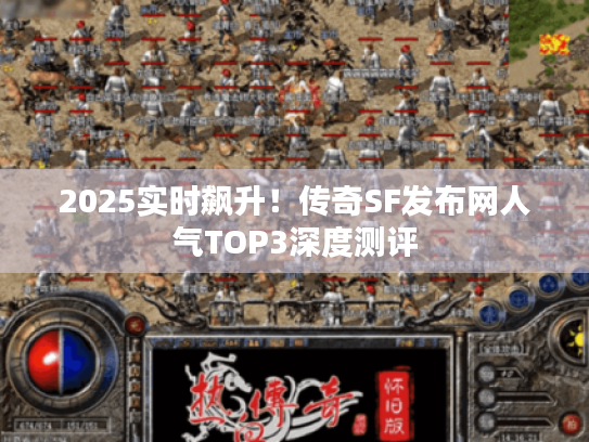 2025实时飙升!传奇SF发布网人气TOP3深度测评 2025实时飙升!传奇SF发布网人气TOP3深度测评