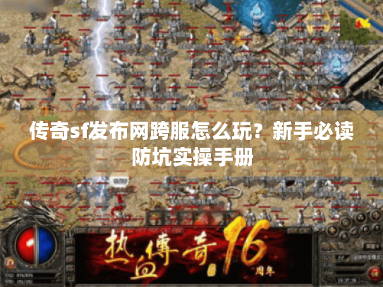 传奇sf发布网跨服怎么玩?新手必读防坑实操手册 传奇sf发布网跨服怎么玩?新手必读防坑实操手册