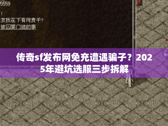 传奇sf发布网免充遭遇骗子?2025年避坑选服三步拆解 传奇sf发布网免充遭遇骗子?2025年避坑选服三步拆解