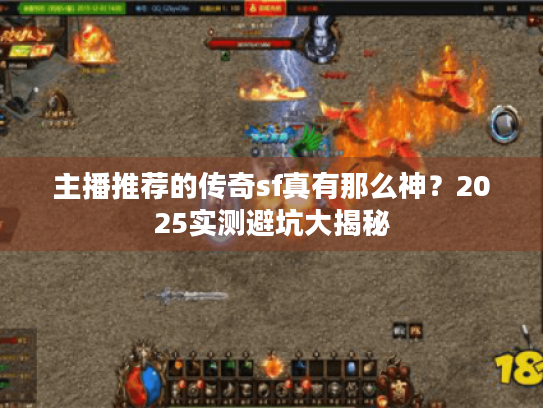 主播推荐的传奇sf真有那么神?2025实测避坑大揭秘 主播推荐的传奇sf真有那么神?2025实测避坑大揭秘