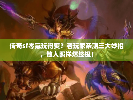 传奇sf零氪玩得爽?老玩家亲测三大妙招,散人照样爆终极! 传奇sf零氪玩得爽?老玩家亲测三大妙招,散人照样爆终极!