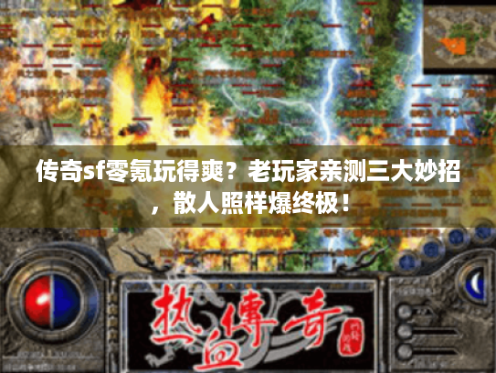 传奇sf零氪玩得爽?老玩家亲测三大妙招,散人照样爆终极! 传奇sf零氪玩得爽?老玩家亲测三大妙招,散人照样爆终极!