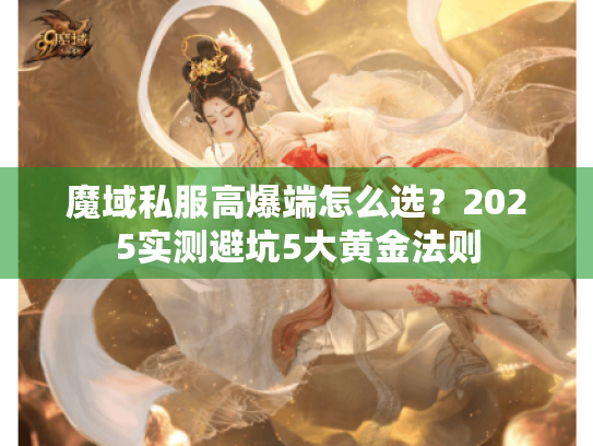 魔域私服高爆端怎么选?2025实测避坑5大黄金法则 魔域私服高爆端怎么选?2025实测避坑5大黄金法则