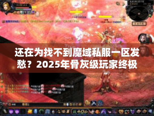 还在为找不到魔域私服一区发愁?2025年骨灰级玩家终极避坑指南 还在为找不到魔域私服一区发愁?2025年骨灰级玩家终极避坑指南