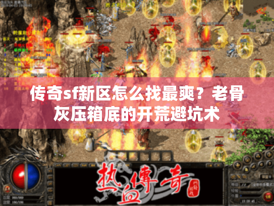 传奇sf新区怎么找最爽?老骨灰压箱底的开荒避坑术 传奇sf新区怎么找最爽?老骨灰压箱底的开荒避坑术