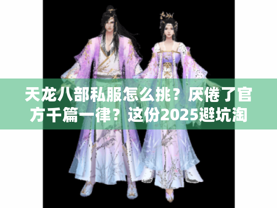 天龙八部私服怎么挑？厌倦了官方千篇一律？这份2025避坑淘新指南帮你找到真新颖！