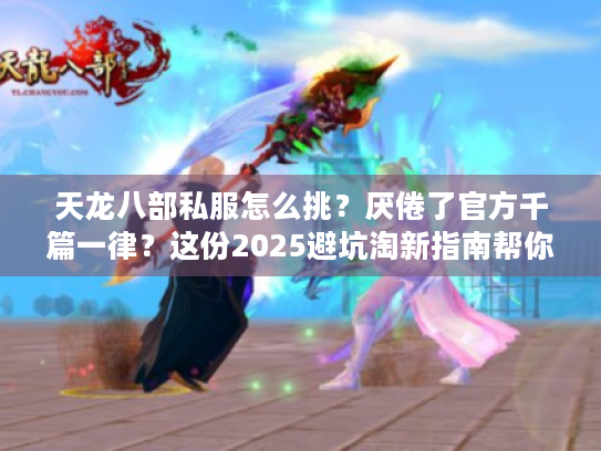 天龙八部私服怎么挑？厌倦了官方千篇一律？这份2025避坑淘新指南帮你找到真新颖！