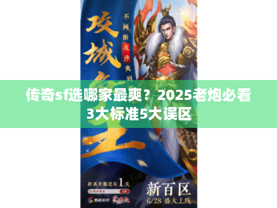 传奇sf选哪家最爽?2025老炮必看3大标准5大误区 传奇sf选哪家最爽?2025老炮必看3大标准5大误区