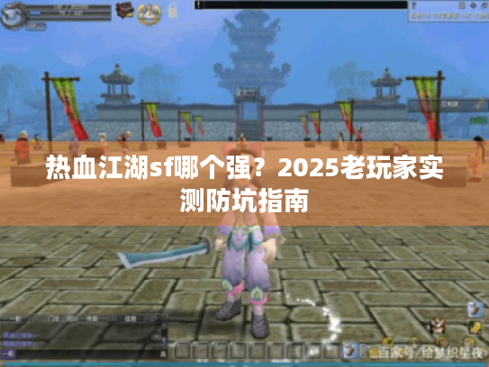 热血江湖sf哪个强?2025老玩家实测防坑指南 热血江湖sf哪个强?2025老玩家实测防坑指南