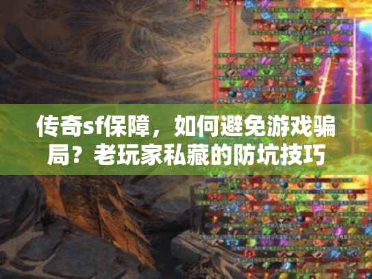 传奇sf保障,如何避免游戏骗局?老玩家私藏的防坑技巧 传奇sf保障,如何避免游戏骗局?老玩家私藏的防坑技巧