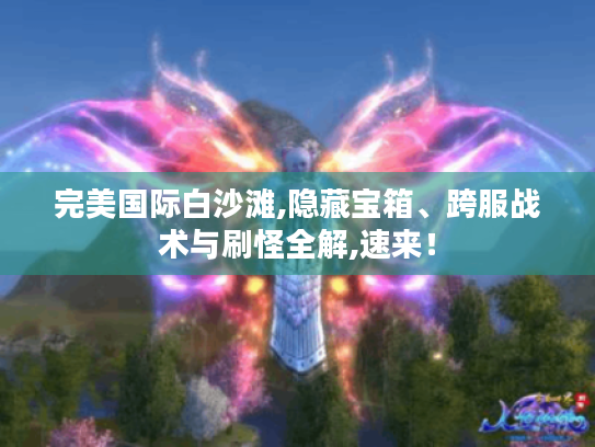 完美国际白沙滩,隐藏宝箱、跨服战术与刷怪全解,速来! 完美国际白沙滩,隐藏宝箱、跨服战术与刷怪全解,速来!