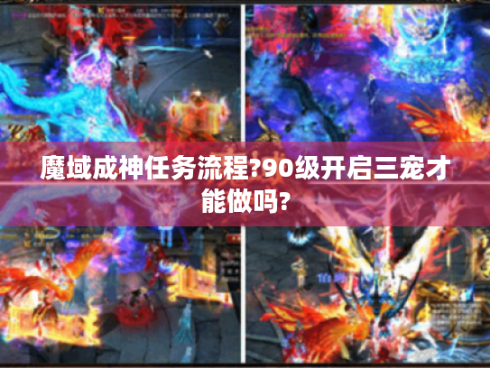 魔域成神任务流程?90级开启三宠才能做吗?
