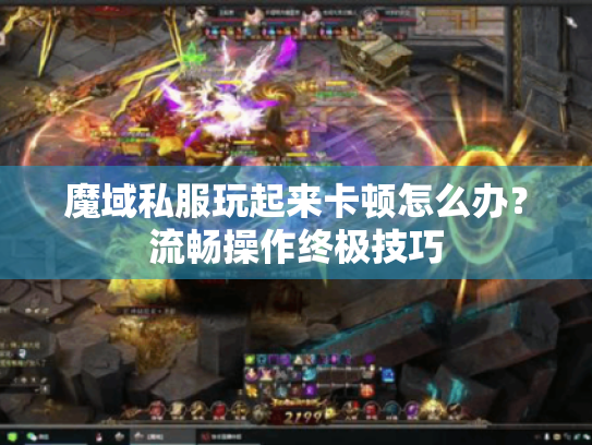 魔域私服玩起来卡顿怎么办?流畅操作终极技巧 魔域私服玩起来卡顿怎么办?流畅操作终极技巧