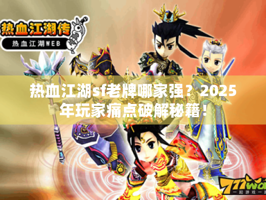 热血江湖sf老牌哪家强?2025年玩家痛点破解秘籍! 热血江湖sf老牌哪家强?2025年玩家痛点破解秘籍!