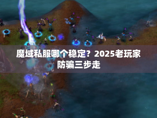 魔域私服哪个稳定?2025老玩家防骗三步走 魔域私服哪个稳定?2025老玩家防骗三步走