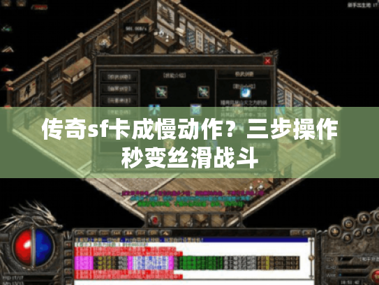 传奇sf卡成慢动作?三步操作秒变丝滑战斗 传奇sf卡成慢动作?三步操作秒变丝滑战斗